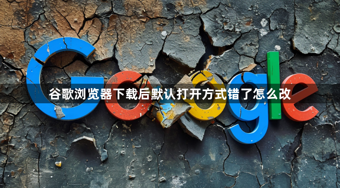 谷歌浏览器下载后默认打开方式错了怎么改1