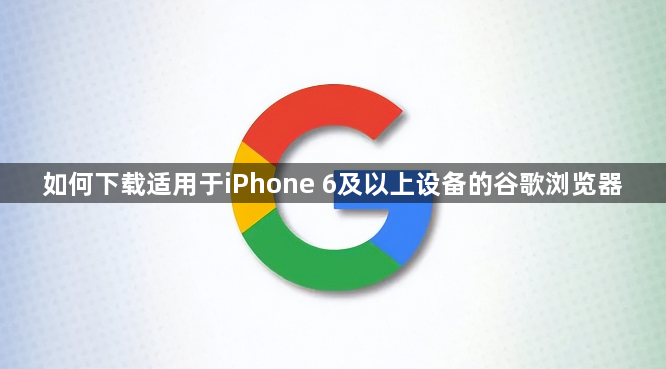 如何下载适用于iPhone 6及以上设备的谷歌浏览器1