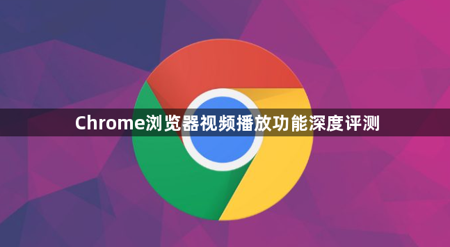 Chrome浏览器视频播放功能深度评测1