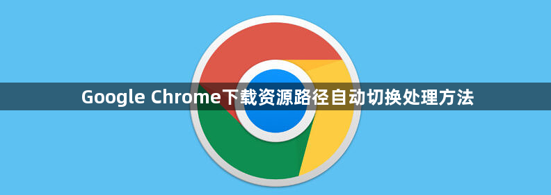 Google Chrome下载资源路径自动切换处理方法1