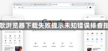 谷歌浏览器下载失败提示未知错误排查指南1