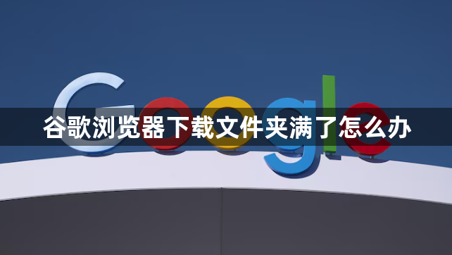 谷歌浏览器下载文件夹满了怎么办1