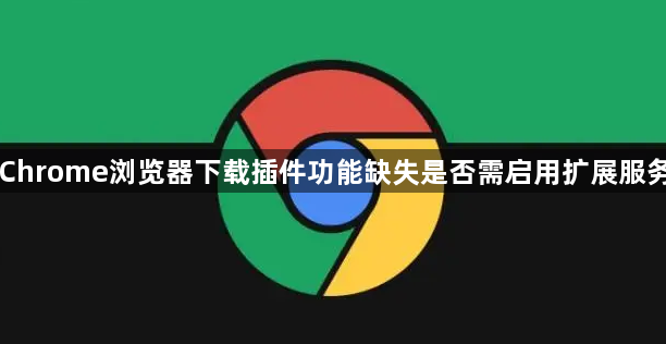 Chrome浏览器下载插件功能缺失是否需启用扩展服务1