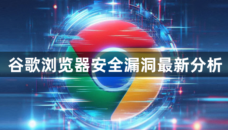 谷歌浏览器安全漏洞最新分析1