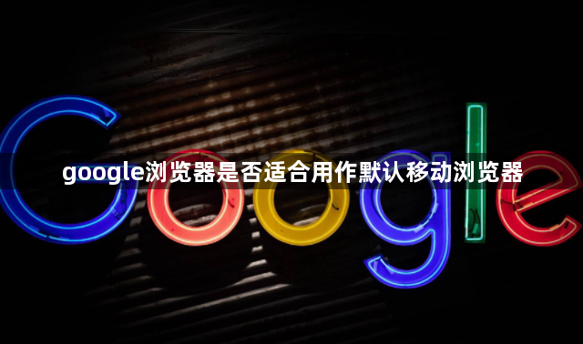 google浏览器是否适合用作默认移动浏览器1