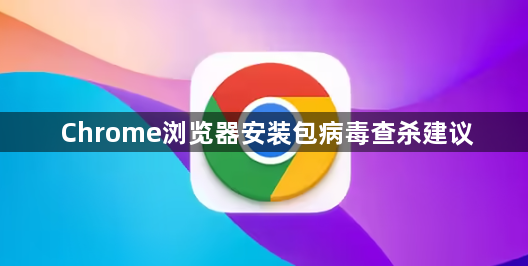 Chrome浏览器安装包病毒查杀建议1