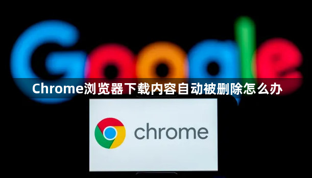 Chrome浏览器下载内容自动被删除怎么办1