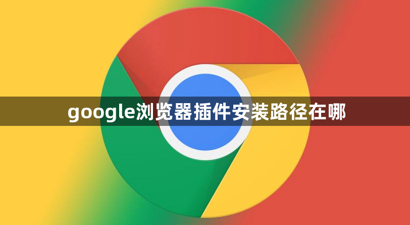 google浏览器插件安装路径在哪1