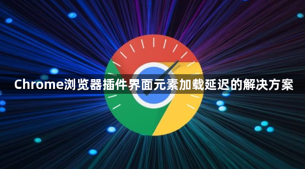 Chrome浏览器插件界面元素加载延迟的解决方案1