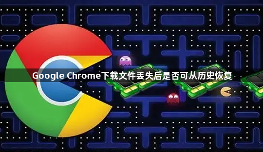 Google Chrome下载文件丢失后是否可从历史恢复1