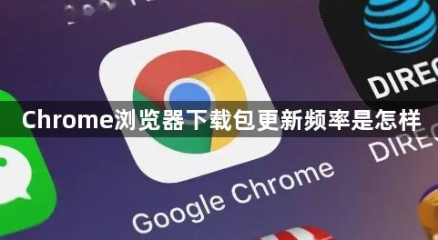 Chrome浏览器下载包更新频率是怎样1