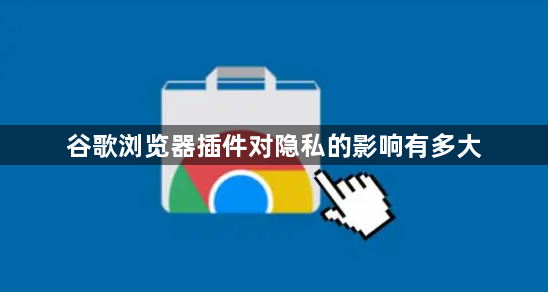 谷歌浏览器插件对隐私的影响有多大1