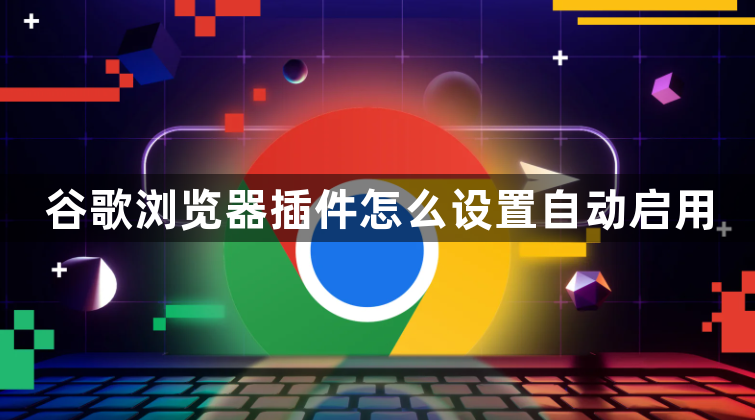 谷歌浏览器插件怎么设置自动启用1