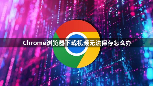 Chrome浏览器下载视频无法保存怎么办1