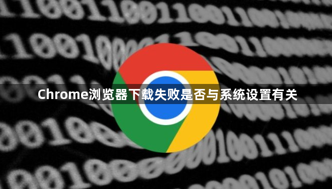 Chrome浏览器下载失败是否与系统设置有关1