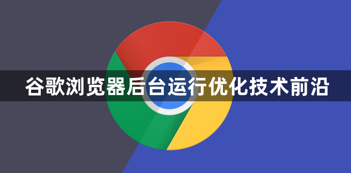 谷歌浏览器后台运行优化技术前沿1