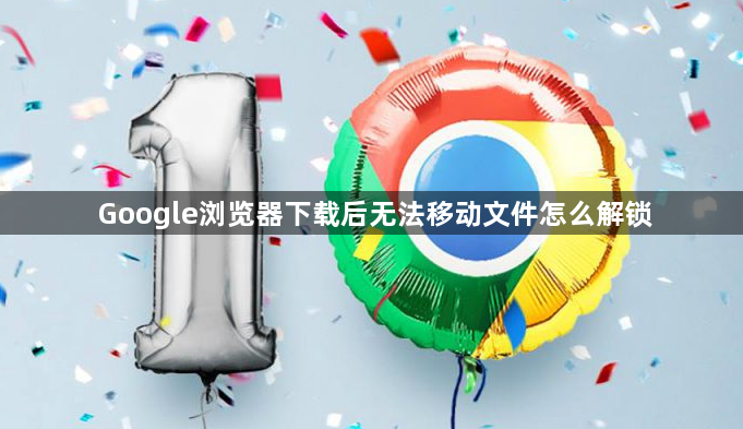 Google浏览器下载后无法移动文件怎么解锁1