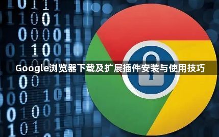 Google浏览器下载及扩展插件安装与使用技巧1
