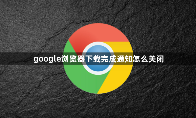 google浏览器下载完成通知怎么关闭1