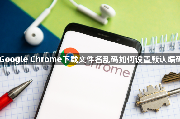 Google Chrome下载文件名乱码如何设置默认编码1