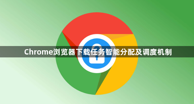 Chrome浏览器下载任务智能分配及调度机制1