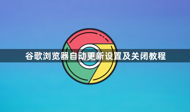 谷歌浏览器自动更新设置及关闭教程1