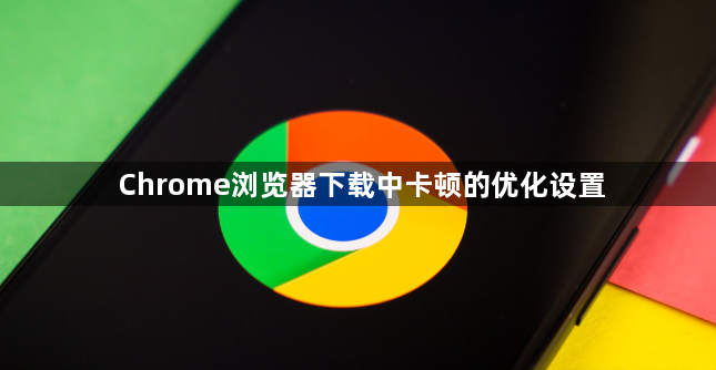 Chrome浏览器下载中卡顿的优化设置1