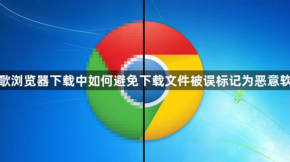 谷歌浏览器下载中如何避免下载文件被误标记为恶意软件1