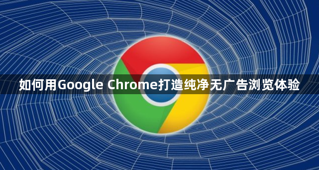 如何用Google Chrome打造纯净无广告浏览体验1