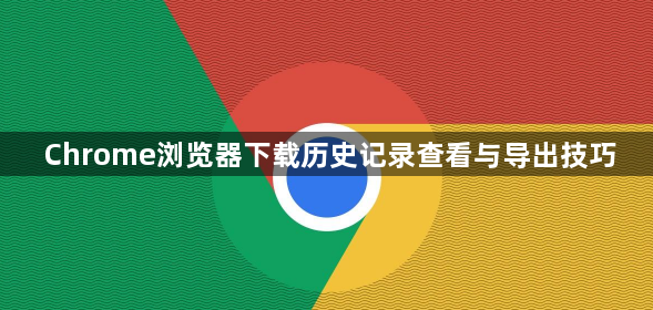 Chrome浏览器下载历史记录查看与导出技巧1