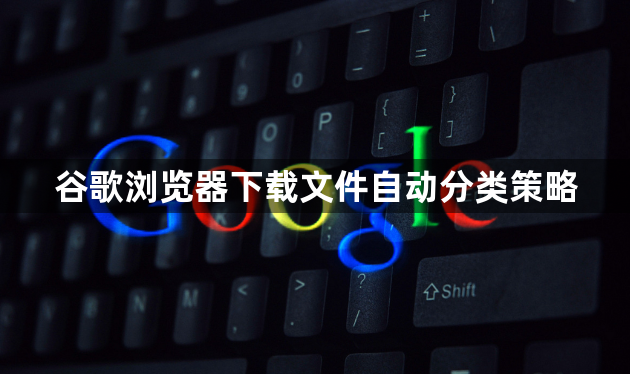 谷歌浏览器下载文件自动分类策略1