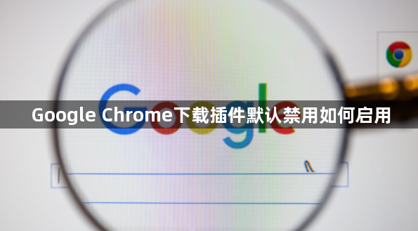 Google Chrome下载插件默认禁用如何启用1