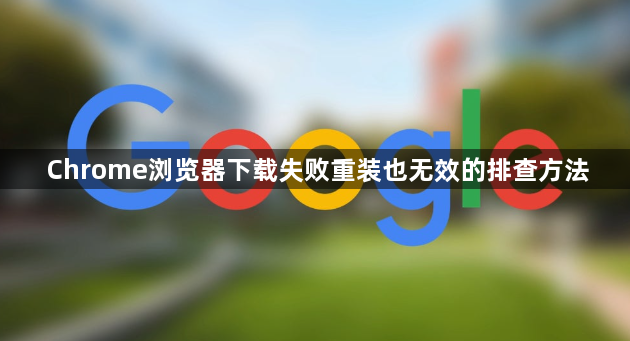 Chrome浏览器下载失败重装也无效的排查方法1