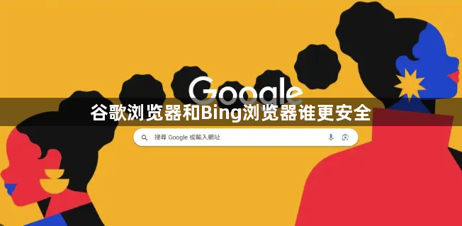 谷歌浏览器和Bing浏览器谁更安全1