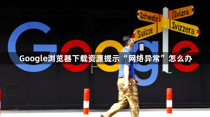 Google浏览器下载资源提示“网络异常”怎么办1