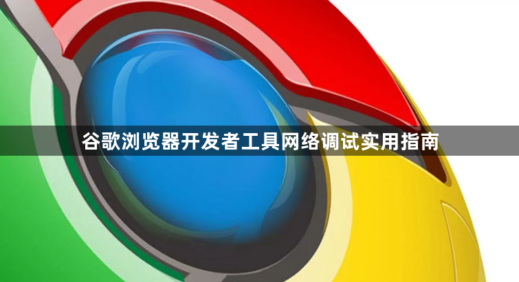 谷歌浏览器开发者工具网络调试实用指南1