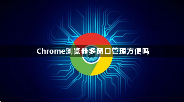 Chrome浏览器多窗口管理方便吗1
