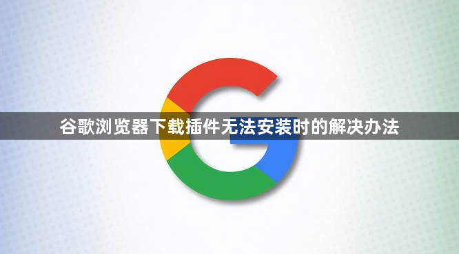 谷歌浏览器下载插件无法安装时的解决办法1