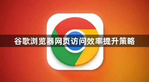 谷歌浏览器网页访问效率提升策略1