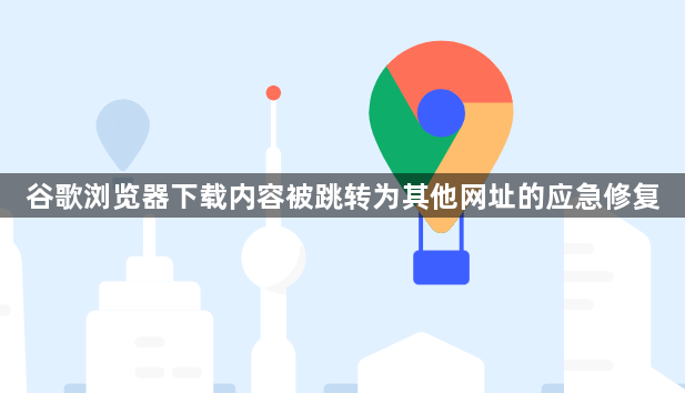 谷歌浏览器下载内容被跳转为其他网址的应急修复1