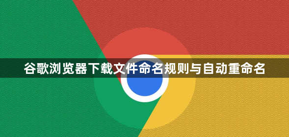 谷歌浏览器下载文件命名规则与自动重命名1
