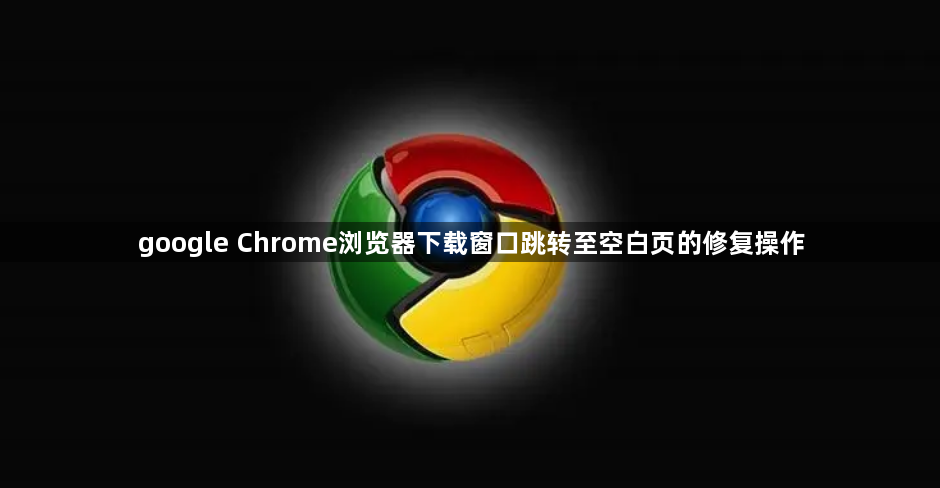 google Chrome浏览器下载窗口跳转至空白页的修复操作1