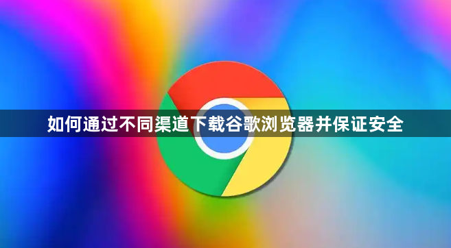 如何通过不同渠道下载谷歌浏览器并保证安全1
