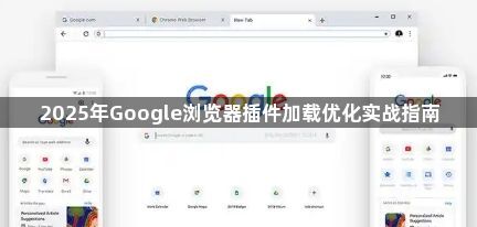 2025年Google浏览器插件加载优化实战指南1