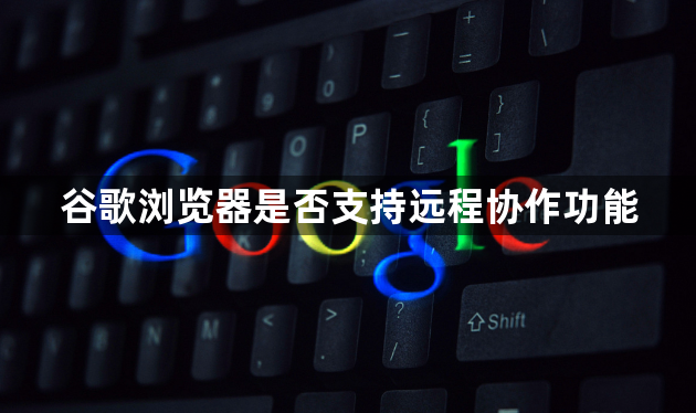 谷歌浏览器是否支持远程协作功能1