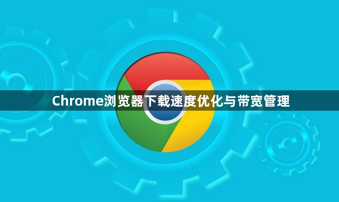 Chrome浏览器下载速度优化与带宽管理1