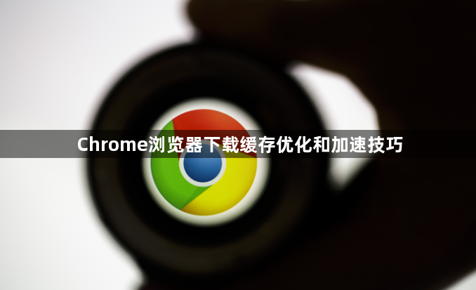 Chrome浏览器下载缓存优化和加速技巧1