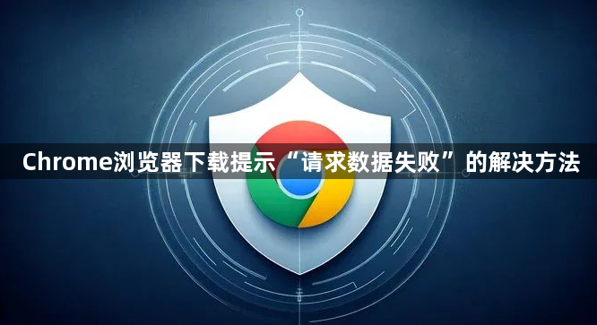 Chrome浏览器下载提示“请求数据失败”的解决方法1