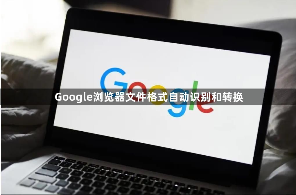 Google浏览器文件格式自动识别和转换1