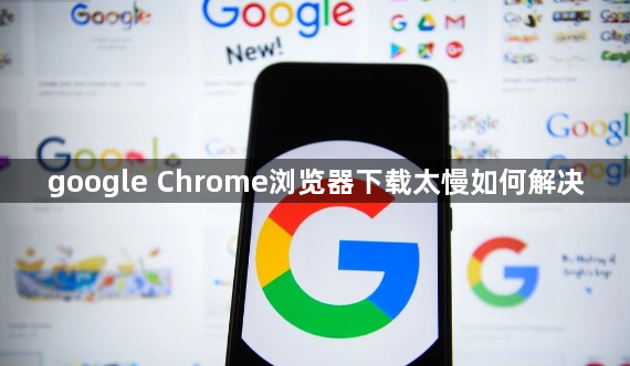 google Chrome浏览器下载太慢如何解决1
